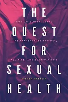 Epstein, Steven G. The Quest for Sexual Health: How an Elusive Ideal Has Transformed Science, Politics, and Everyday Life