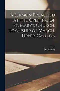 Ansley, Amos 1801-1837 A Sermon Preached at the Opening of St. Mary's Church, Township of March, Upper-Canada [microform]