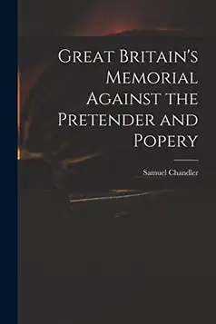 Chandler, Samuel 1693-1766 Great Britain's Memorial Against the Pretender and Popery