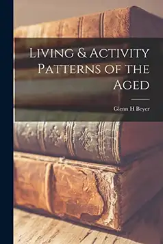 Beyer, Glenn H Living & Activity Patterns of the Aged