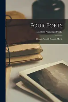 Brooke, Stopford Augustus 1832-1916 Four Poets: Clough, Arnold, Rossetti, Morris