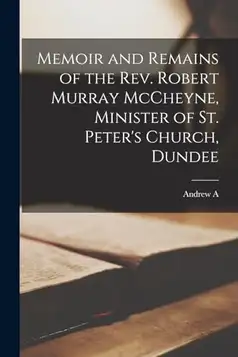 Bonar, Andrew A. 1810-1892 Memoir and Remains of the Rev. Robert Murray McCheyne, Minister of St. Peter's Church, Dundee