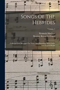 Kennedy-Fraser, Marjory Songs Of The Hebrides: Collected And Arranged For Voice And Pianoforte With Gaelic And English Words; Volume 3