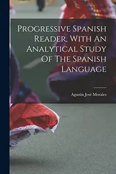 Morales, Agustin José Progressive Spanish Reader, With An Analytical Study Of The Spanish Language