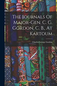 Gordon, Charles George The Journals Of Major-gen. C. G. Gordon, C. B., At Kartoum