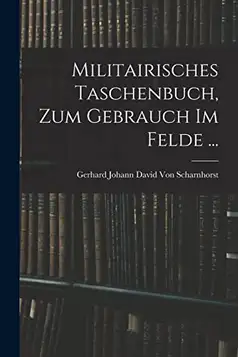 Von Scharnhorst, Gerhard Johann David Militairisches Taschenbuch, Zum Gebrauch Im Felde ...