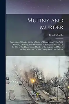 Gibbs, Charles Mutiny and Murder: Confession of Charles, Gibbs, a Native of Rhode Island, Who, With Thomas J. Wansley, Was Doomed to Be Hung in New York On the 22D ... Brig Vineyard On Her Passage From New Orleans