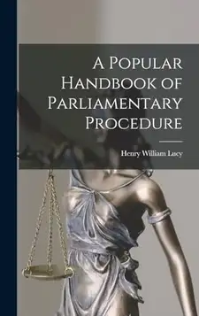 Lucy, Henry William A Popular Handbook of Parliamentary Procedure