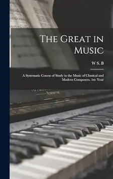 Mathews, W S. B. 1837-1912 The Great in Music; a Systematic Course of Study in the Music of Classical and Modern Composers. 1st- Year