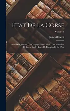 Boswell, James État De La Corse: Suivi D'un Journal D'un Voyage Dans L'îsle Et Des Mémoires De Pascal Paoli : Trad. De L'anglais Et De L'ital; Volume 1