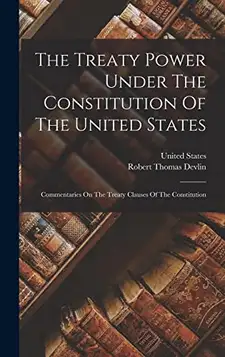 Devlin, Robert Thomas The Treaty Power Under The Constitution Of The United States: Commentaries On The Treaty Clauses Of The Constitution