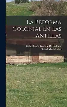 Labra, Rafael María La Reforma Colonial En Las Antillas