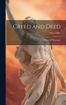 1851-1933, Adler Felix Creed and Deed: A Series of Discourses