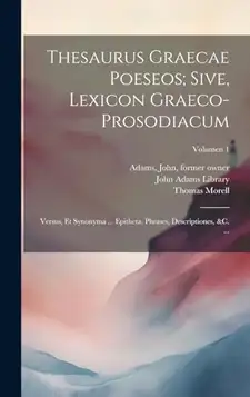 Morell, Thomas 1703-1784 Thesaurus graecae poeseos; sive, Lexicon graeco-prosodiacum: Versus, et synonyma ... epitheta, phrases, descriptiones, &c. ...; Volumen 1