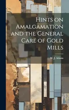 Adams, W. J. Hints on Amalgamation and the General Care of Gold Mills