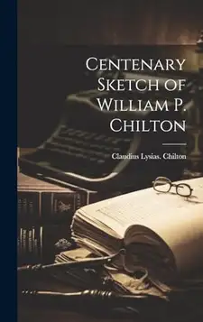 Chilton, Claudius Lysias. [from old c... Centenary Sketch of William P. Chilton