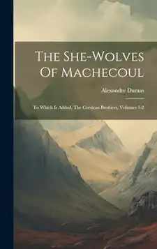 Dumas, Alexandre The She-wolves Of Machecoul: To Which Is Added, The Corsican Brothers, Volumes 1-2