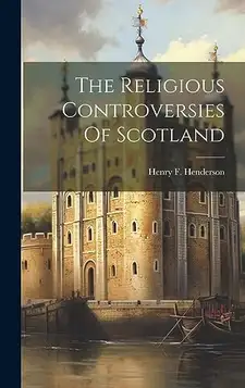 Henderson, Henry F The Religious Controversies Of Scotland