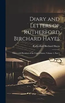 Hayes, Rutherford B Diary and Letters of Rutherford Birchard Hayes: Nineteenth President of the United States, Volume 1, part 1