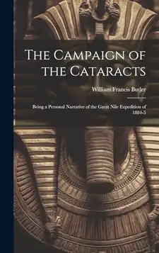 Butler, William Francis The Campaign of the Cataracts: Being a Personal Narrative of the Great Nile Expedition of 1884-5