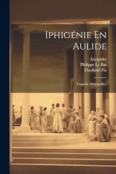 Fix, Theobald Iphigénie En Aulide: Tragédie D'euripide...