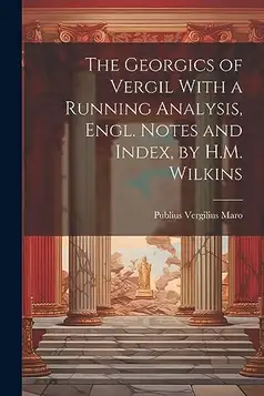 Maro, Publius Vergilius The Georgics of Vergil With a Running Analysis, Engl. Notes and Index, by H.M. Wilkins