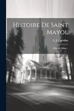 Ogerdias, L J Histoire De Saint Mayol: Abbé De Cluny...