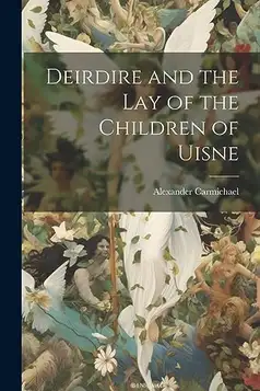 Carmichael, Alexander Deirdire and the Lay of the Children of Uisne