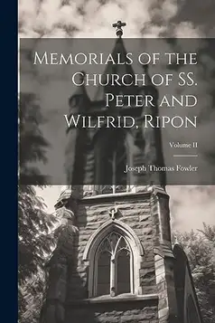 Fowler, Joseph Thomas Memorials of the Church of SS. Peter and Wilfrid, Ripon; Volume II