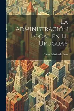 Marí-A de Pena, Carlos La Administración Local en el Uruguay