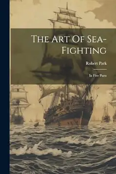 Park, Robert The Art Of Sea-fighting: In Five Parts