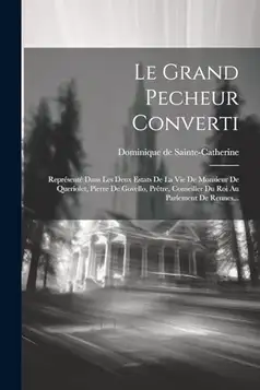 Sainte-Catherine, Dominique De Le Grand Pecheur Converti: Représenté Dans Les Deux Estats De La Vie De Monsieur De Queriolet, Pierre De Govello, Prêtre, Conseiller Du Roi Au Parlement De Rennes...