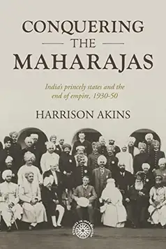 Akins, Harrison Conquering the maharajas: India's princely states and the end of empire, 1930-50: 211