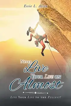 Allen, Essie L. Never Live Your Life on Almost: Live Your Life to the Fullest!