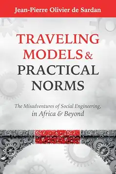 Sardan, Jean-Pierre Olivier de Traveling Models and Practical Norms: The Misadventures of Social Engineering in Africa and Beyond