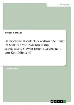 Garbade, Kirsten Heinrich von Kleists "Der zerbrochne Krug" im Schatten von #MeToo. Kann sexualisierte Gewalt (noch) Gegenstand von Komödie sein?