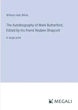 White, William Hale The Autobiography of Mark Rutherford, Edited by his friend Reuben Shapcott: in large print