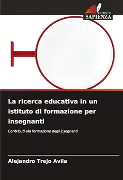 Trejo Ávila, Alejandro La ricerca educativa in un istituto di formazione per insegnanti: Contributi alla formazione degli insegnanti