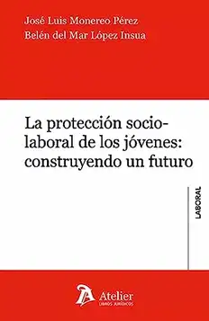 Monereo Pérez, José Luis La protección socio-laboral de los jóvenes:construyendo un futuro