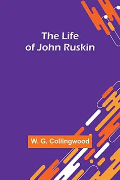 G. Collingwood, W. The Life of John Ruskin