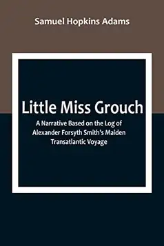 Hopkins Adams, Samuel Little Miss Grouch: A Narrative Based on the Log of Alexander Forsyth Smith's Maiden Transatlantic Voyage