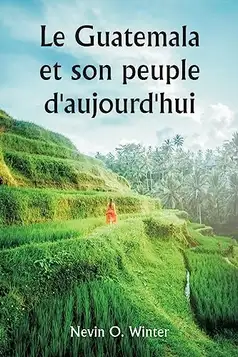 Winter, Nevin O. Le Guatemala et son peuple d'aujourd'hui étant un récit de la terre, de son histoire et de son développement ; le peuple, ses coutumes et ses ... britannique et la République du Honduras, a