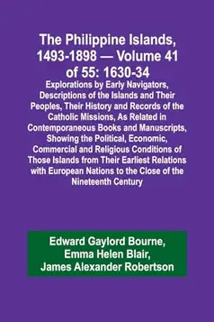 Bourne, Edward Gaylord The Philippine Islands, 1493-1898 Volume 41 of 55 1630-34 Explorations by Early Navigators, Descriptions of the Islands and Their Peoples, Their ... Books and Manuscripts, Showing t