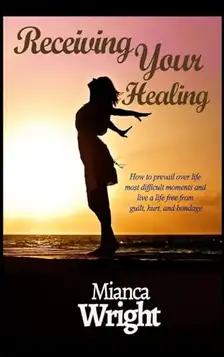 Wright, Mianca Receiving Your Healing: How to prevail over life most difficult moments and live a life free from guilt, hurt, and bondage