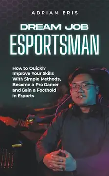 Eris, Adrian Dream Job Esportsman: How to Quickly Improve Your Skills With Simple Methods, Become a Pro Gamer and Gain a Foothold in Esports